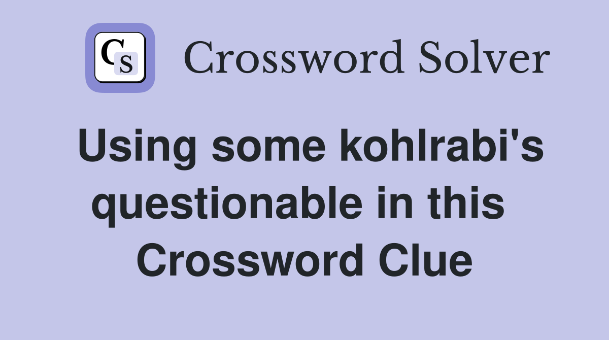 Using some kohlrabi's questionable in this  Crossword Clue