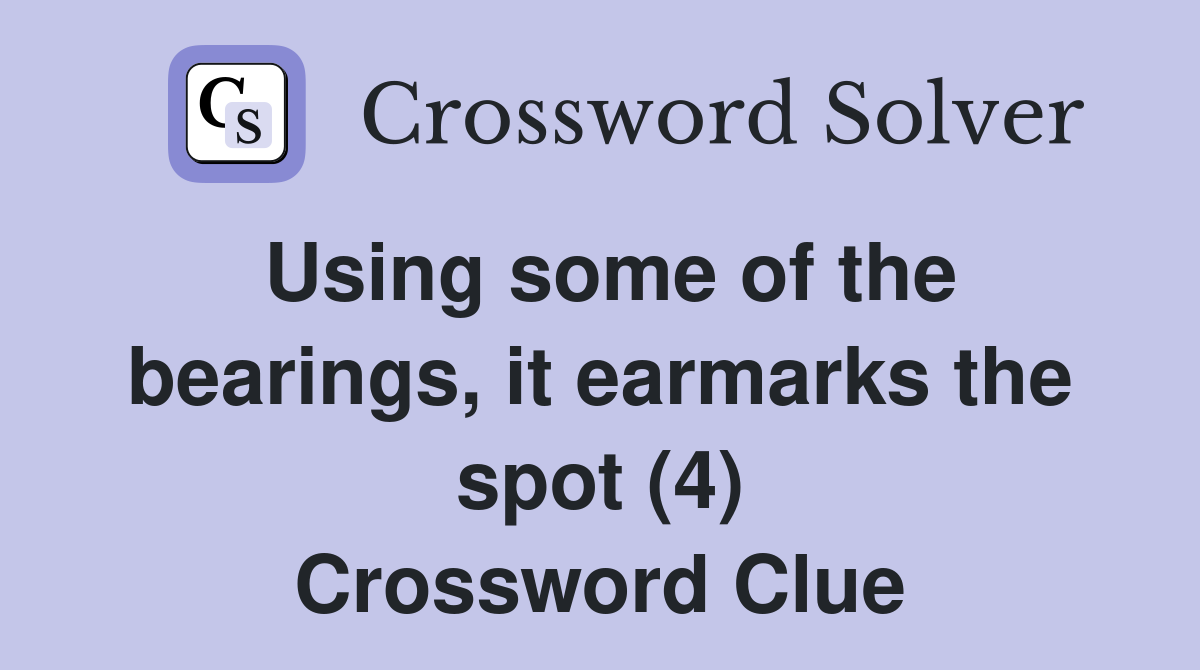 Using some of the bearings, it earmarks the spot (4) Crossword Clue