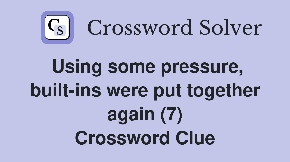 Using some pressure, built-ins were put together again (7) Crossword Clue