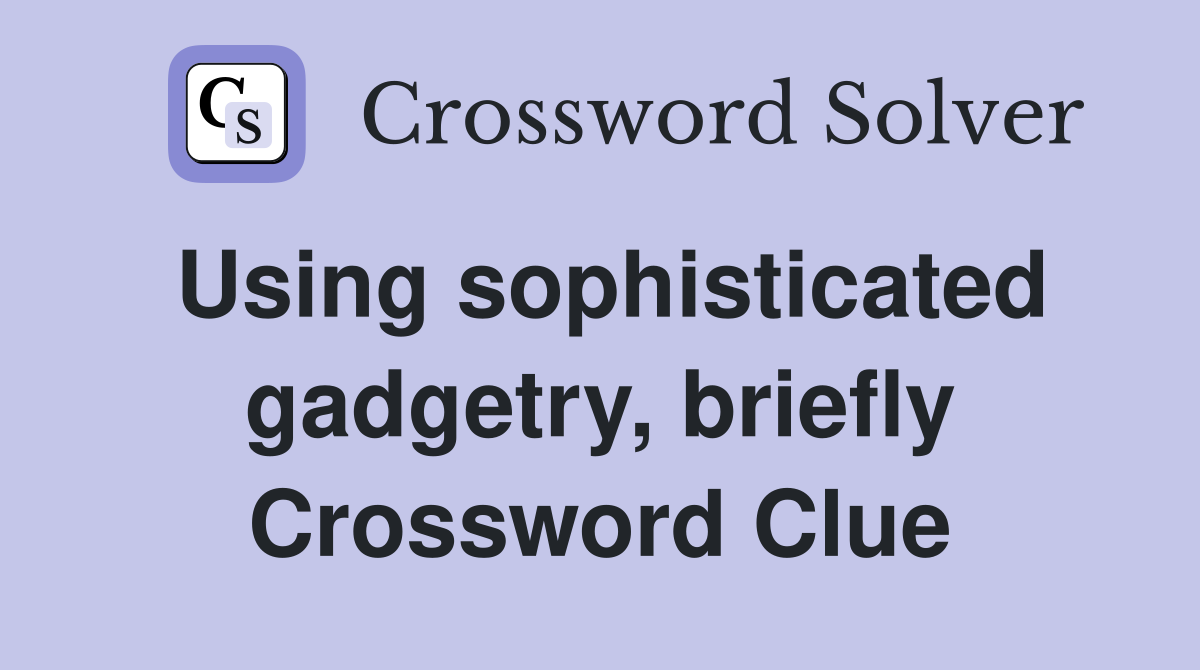 Using sophisticated gadgetry, briefly Crossword Clue