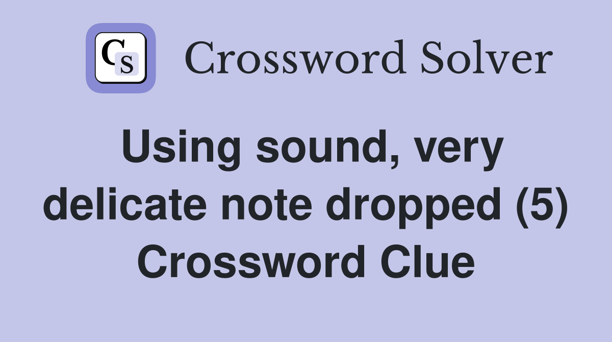 Using sound, very delicate note dropped (5) Crossword Clue