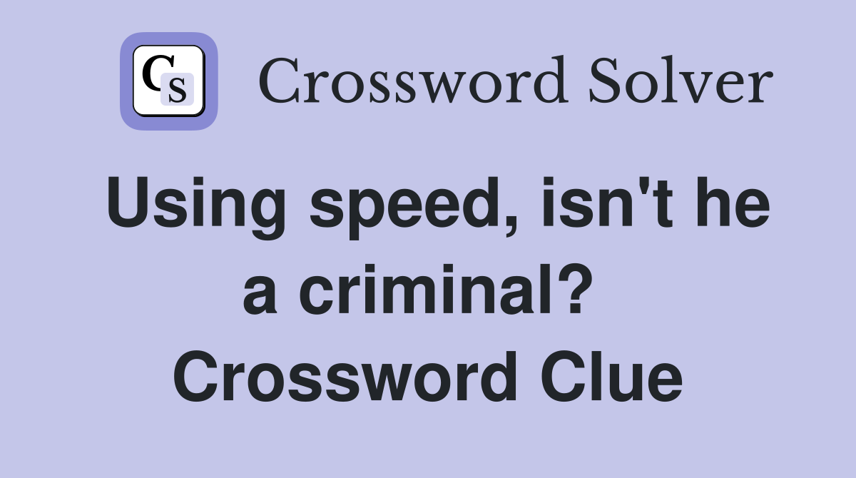 Using speed, isn't he a criminal?  Crossword Clue