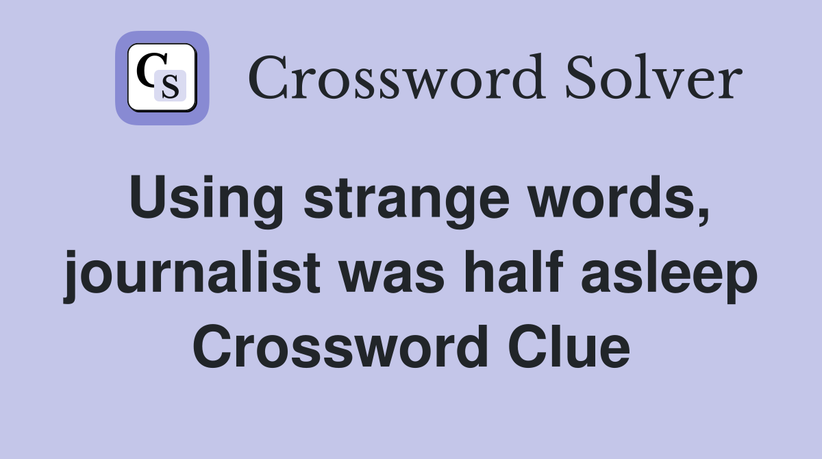 Using strange words, journalist was half asleep Crossword Clue