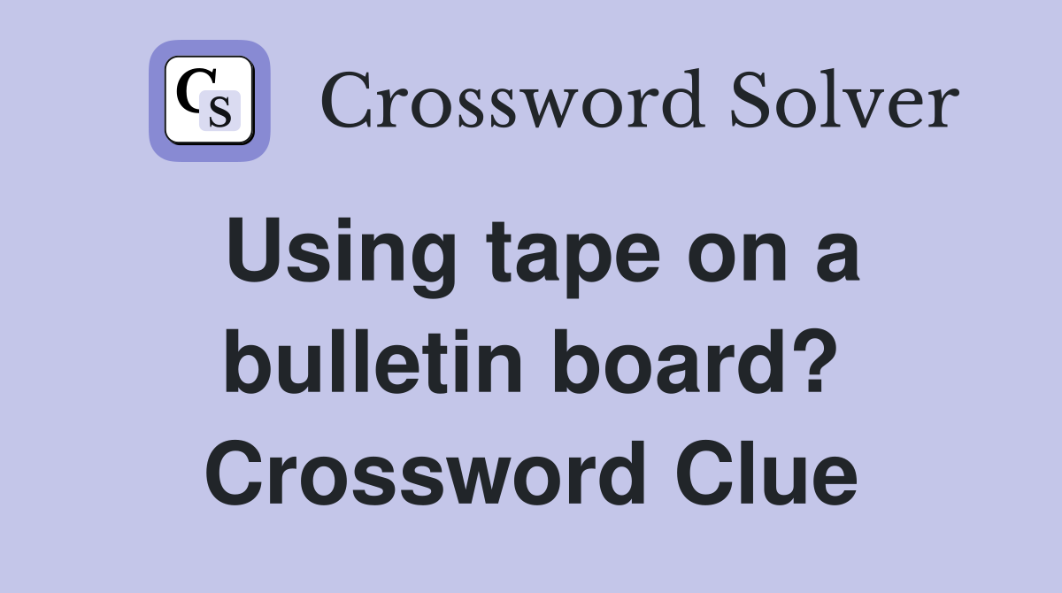 Using tape on a bulletin board? Crossword Clue