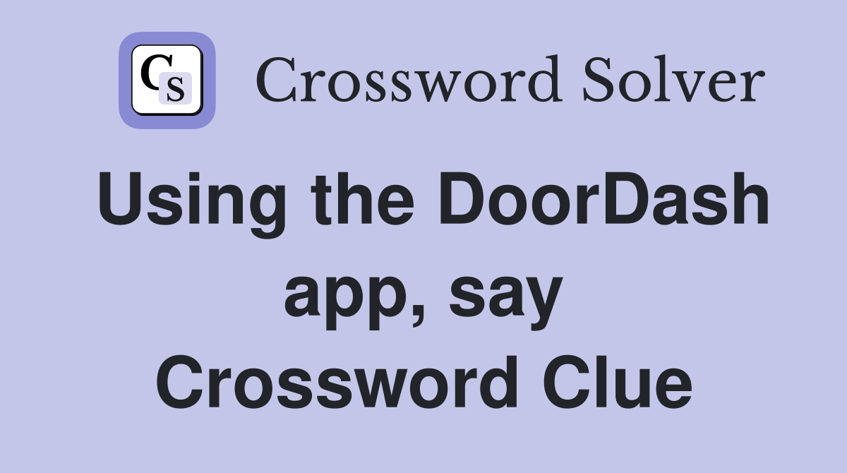 Using the DoorDash app, say Crossword Clue
