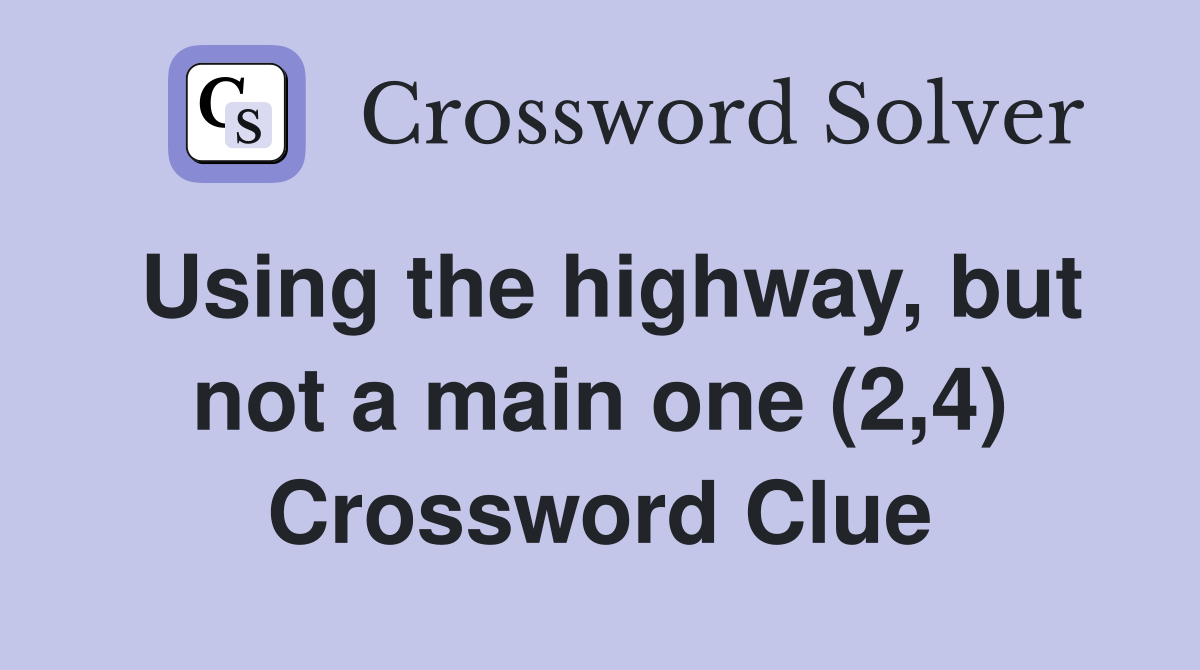 Using the highway, but not a main one (2,4) Crossword Clue
