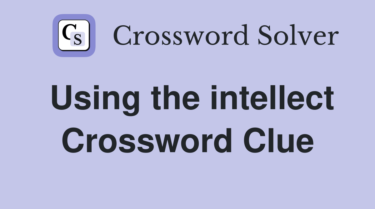 Using the intellect Crossword Clue