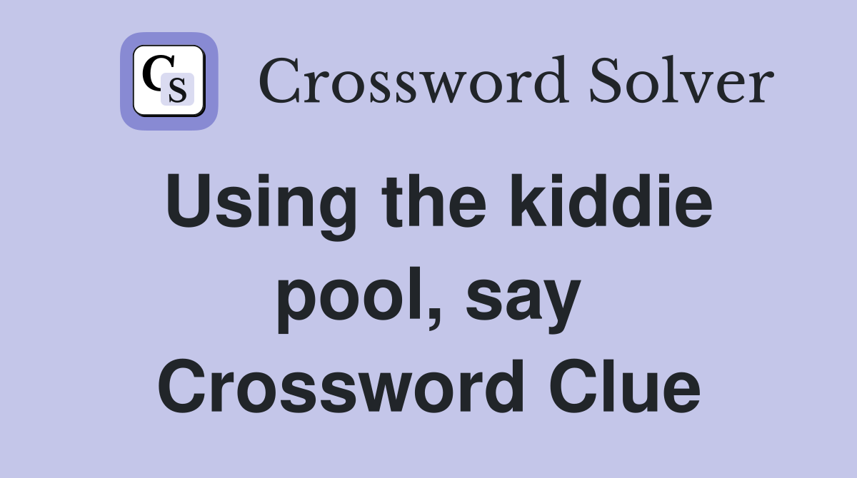 Using the kiddie pool, say Crossword Clue