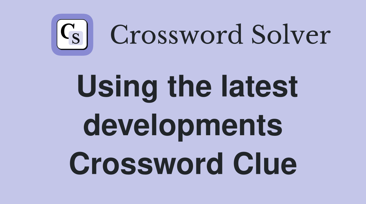 Using the latest developments Crossword Clue