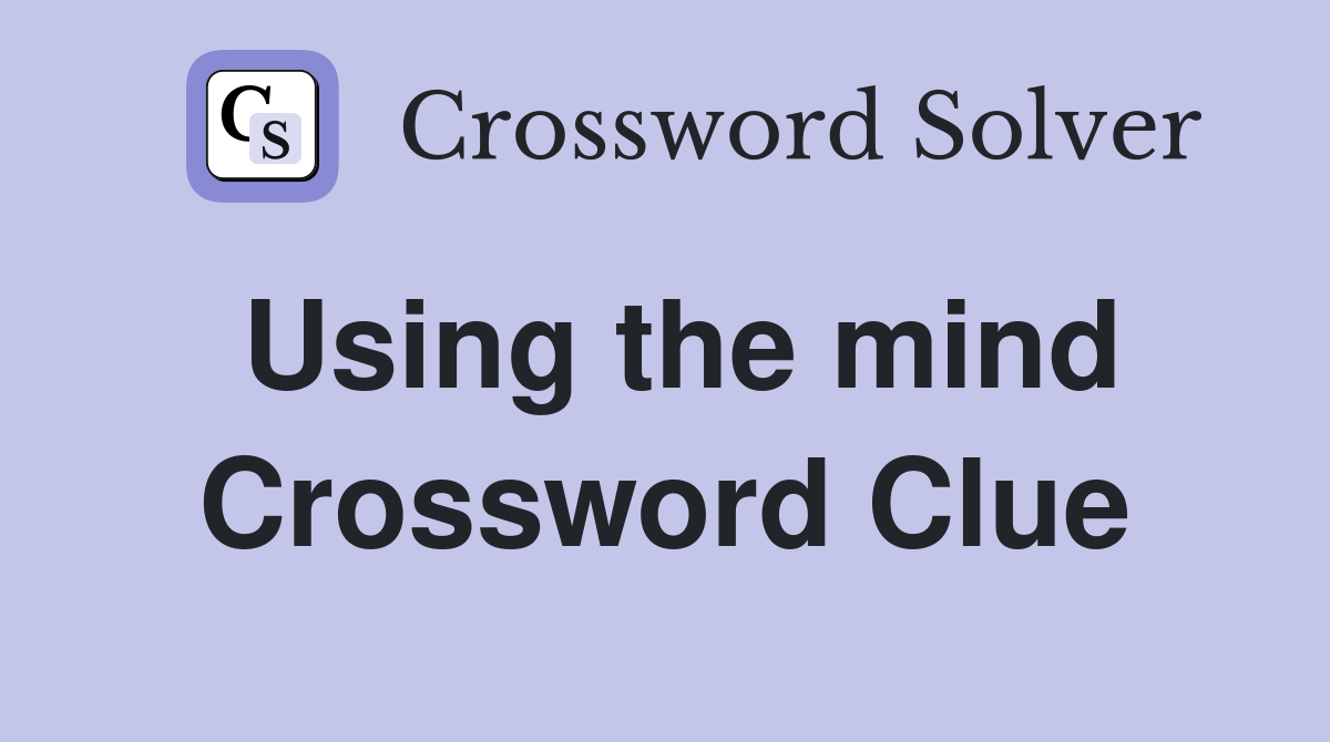 Using the mind Crossword Clue