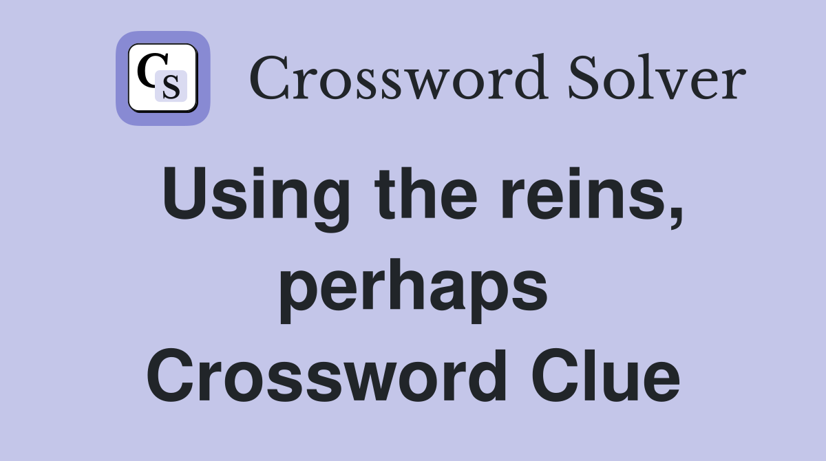 Using the reins, perhaps Crossword Clue