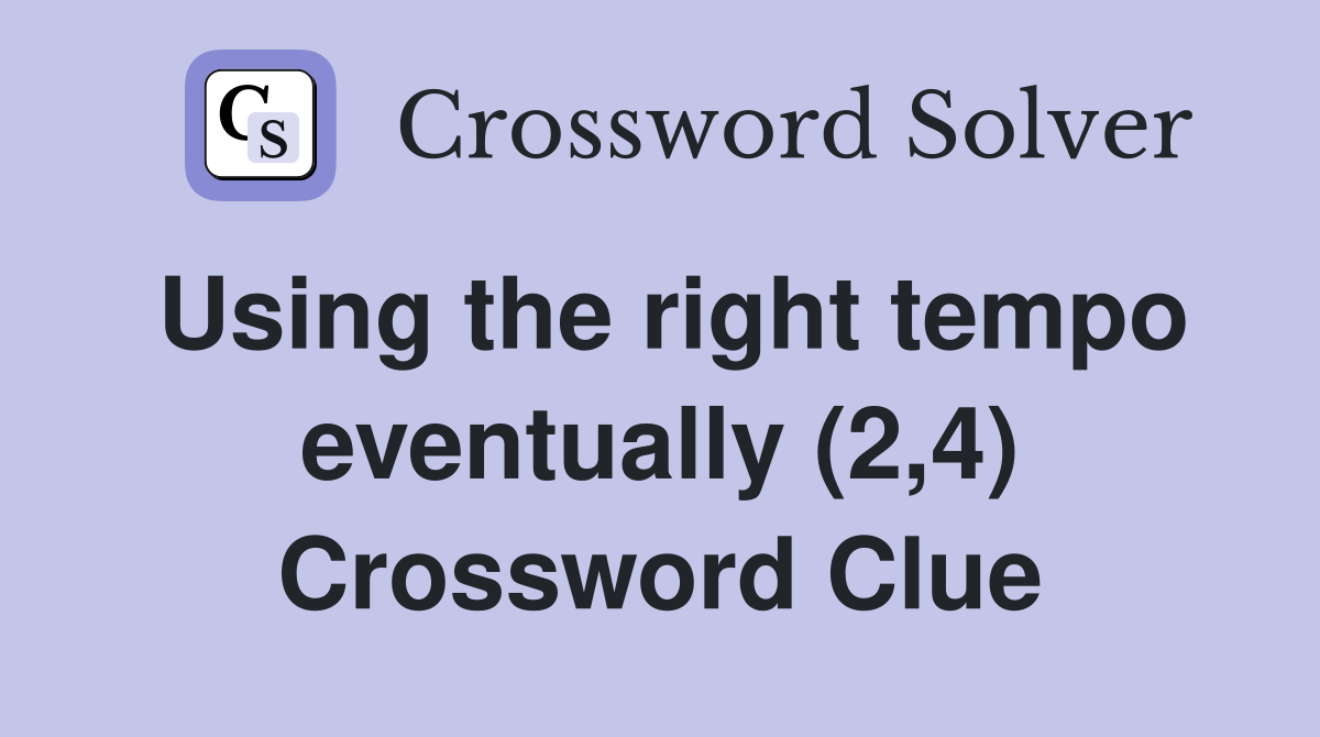 Using the right tempo eventually (2,4) Crossword Clue