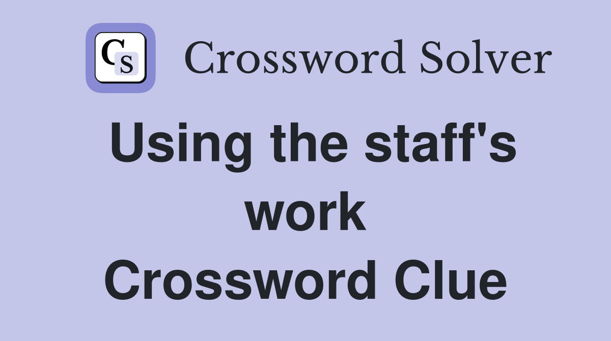 Using the staff's work Crossword Clue