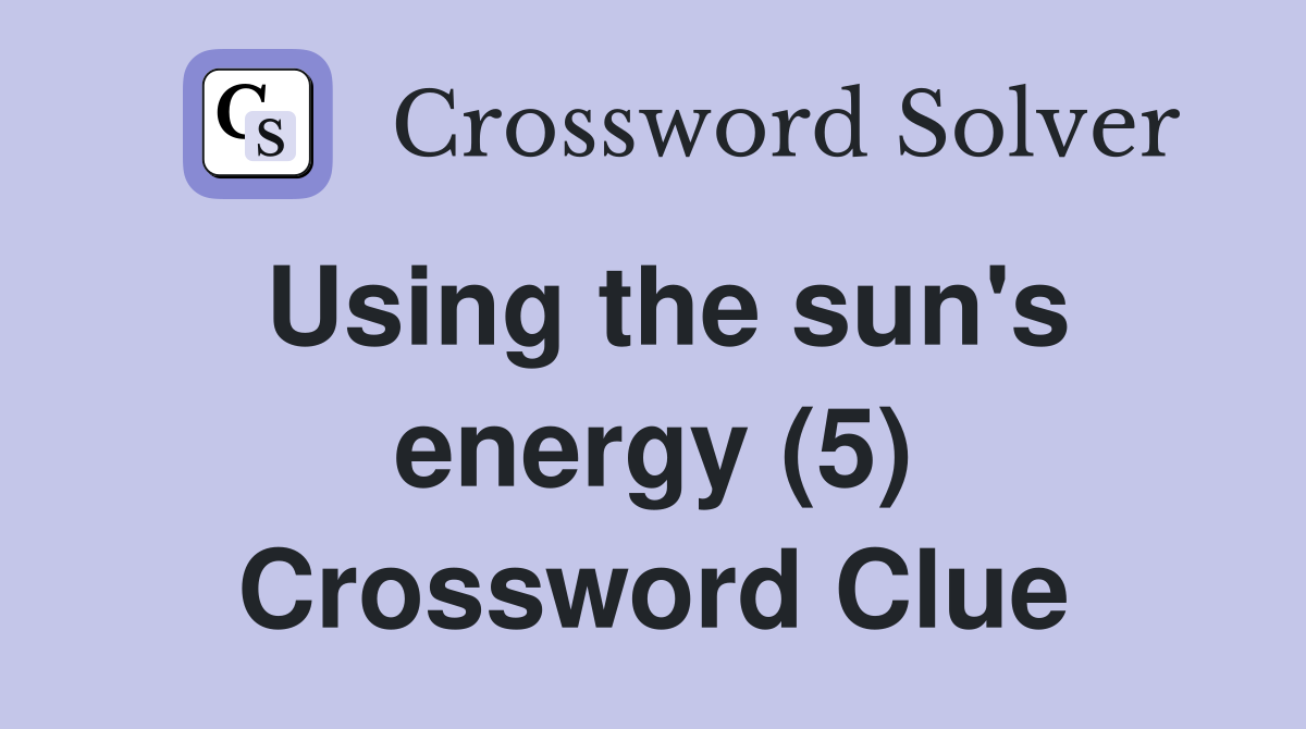 Using the sun's energy (5) Crossword Clue