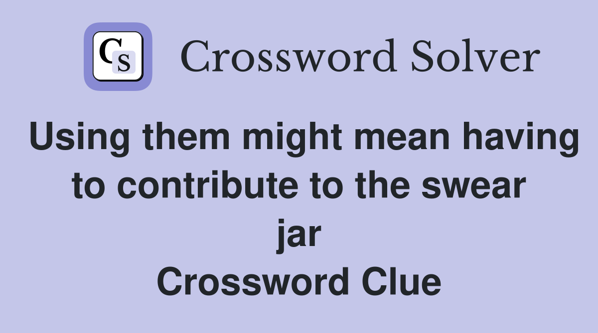 Using them might mean having to contribute to the swear jar Crossword Clue