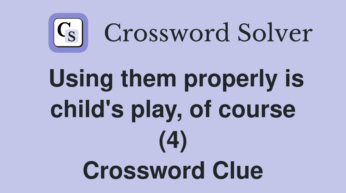 Using them properly is child's play, of course (4) Crossword Clue