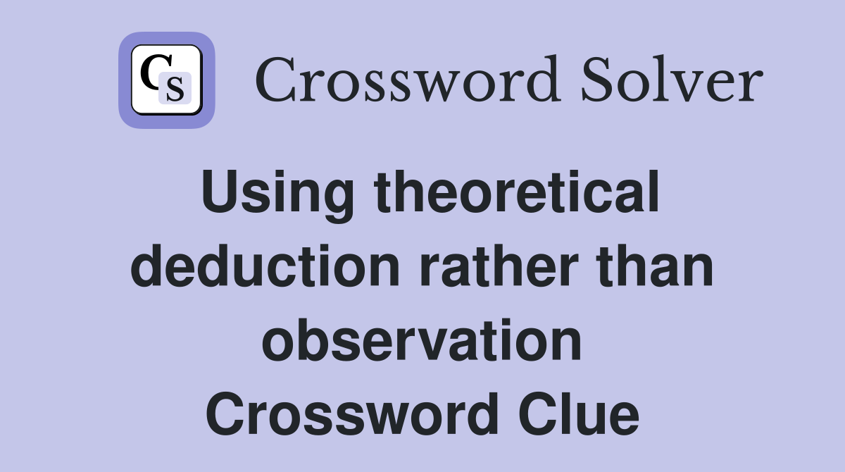 Using theoretical deduction rather than observation Crossword Clue