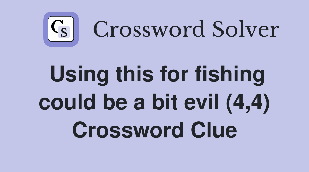 Using this for fishing could be a bit evil (4,4) Crossword Clue