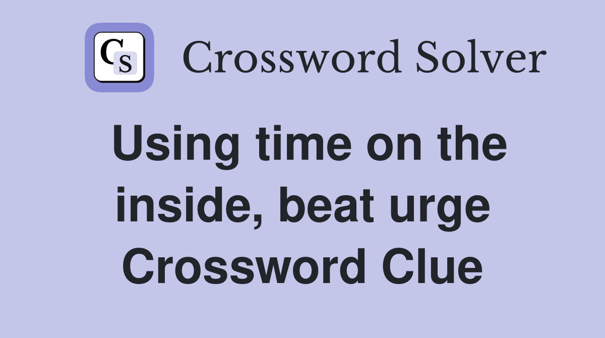 Using time on the inside, beat urge Crossword Clue