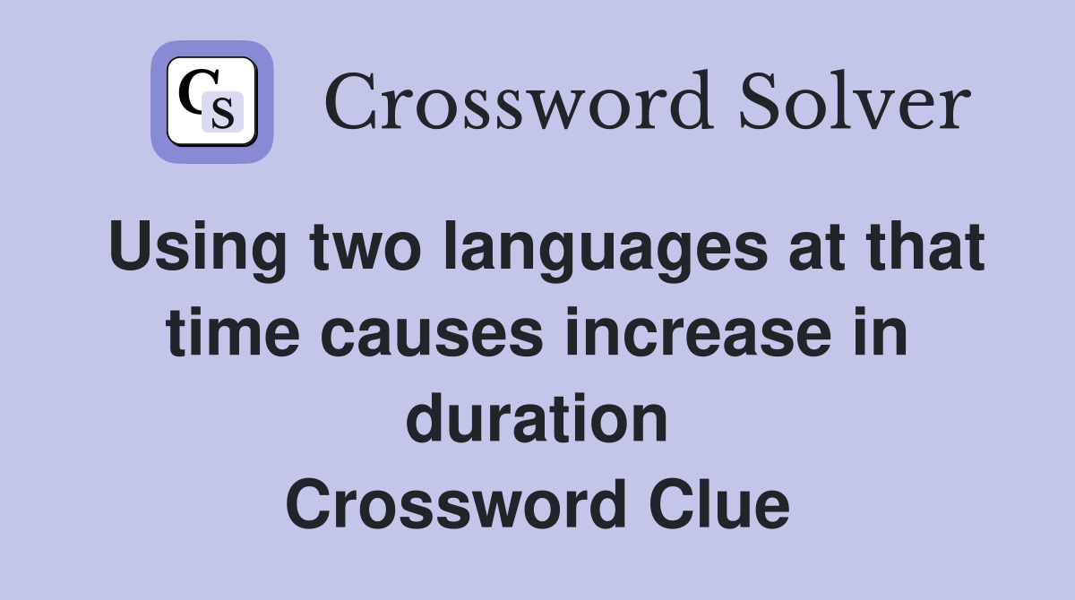 Using two languages at that time causes increase in duration Crossword Clue