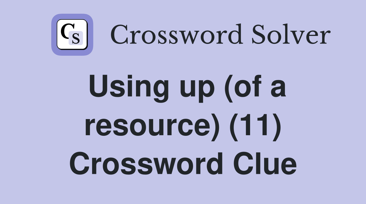 Using up (of a resource) (11) Crossword Clue