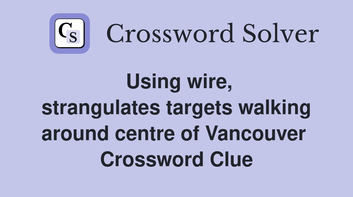 Using wire, strangulates targets walking around centre of Vancouver  Crossword Clue