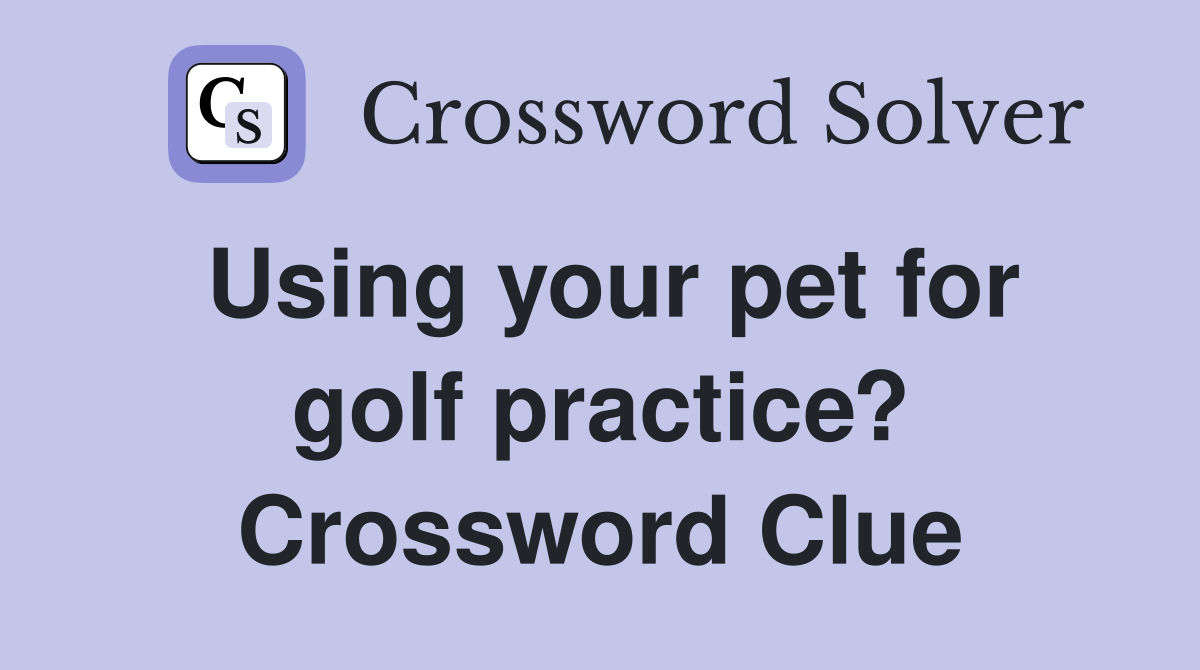 Using your pet for golf practice? Crossword Clue