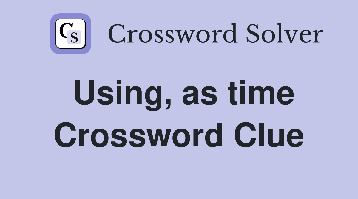 Using, as time Crossword Clue