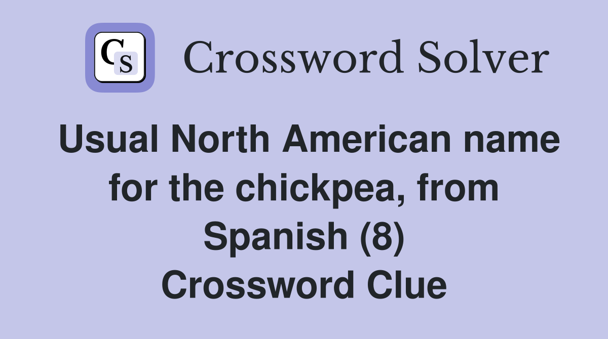 Usual North American name for the chickpea, from Spanish (8) Crossword Clue