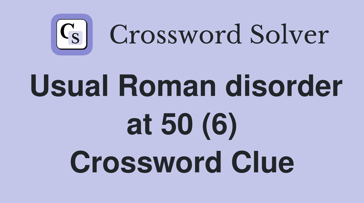 Usual Roman disorder at 50 (6) Crossword Clue