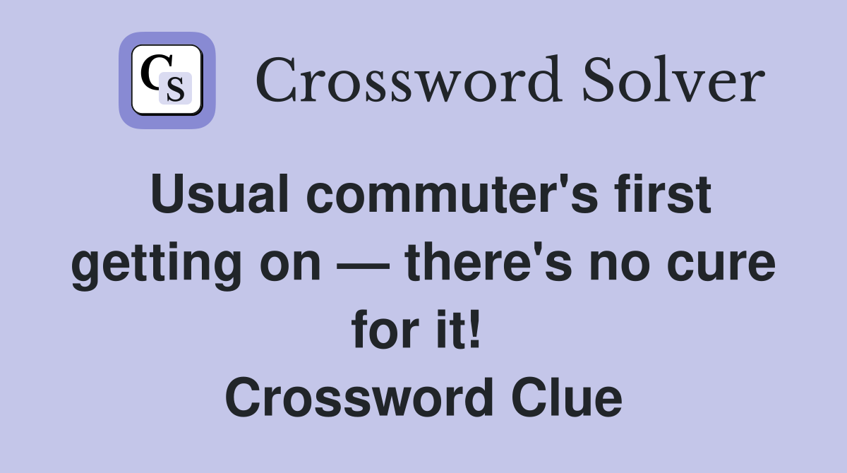 Usual commuter's first getting on — there's no cure for it!  Crossword Clue