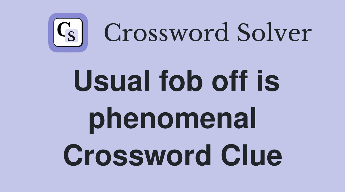 Usual fob off is phenomenal Crossword Clue