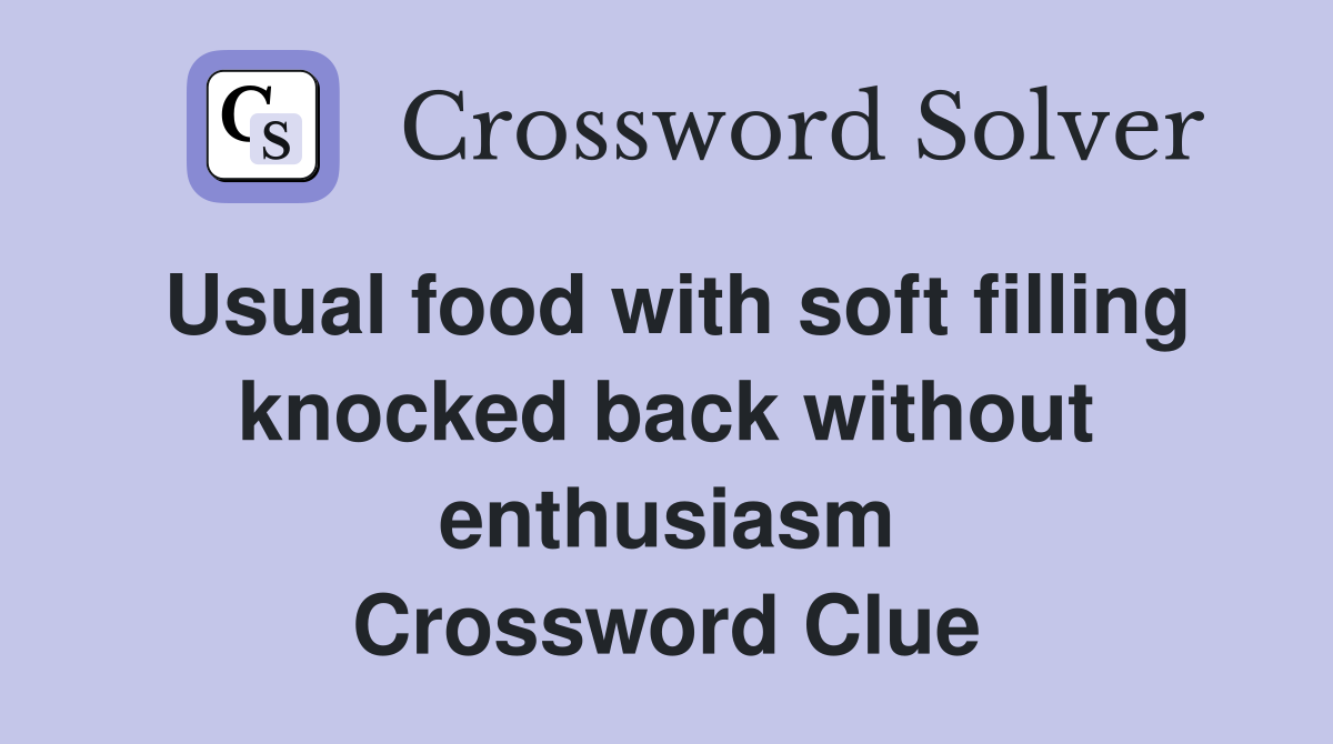Usual food with soft filling knocked back without enthusiasm Crossword Clue
