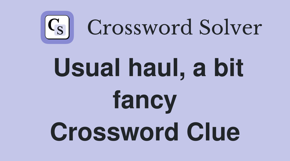 Usual haul, a bit fancy Crossword Clue