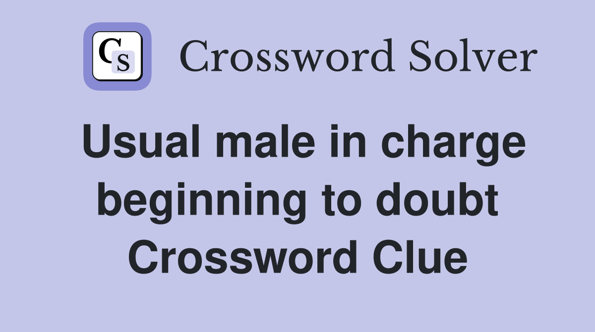 Usual male in charge beginning to doubt Crossword Clue