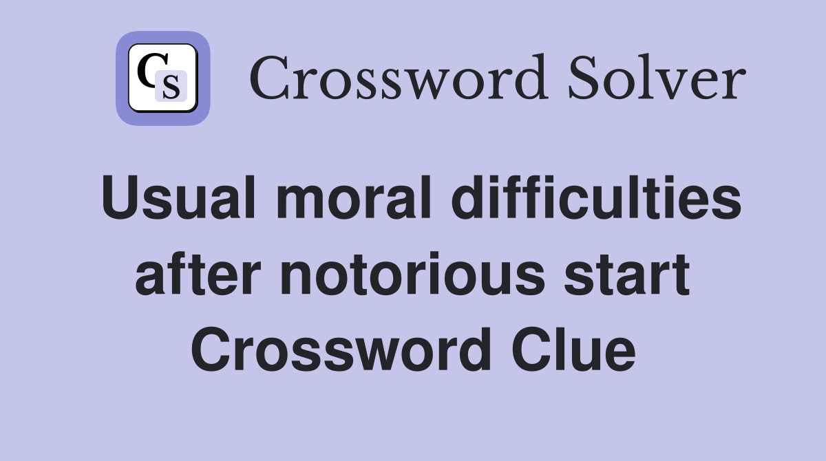 Usual moral difficulties after notorious start Crossword Clue