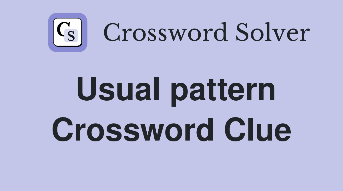 Usual pattern Crossword Clue