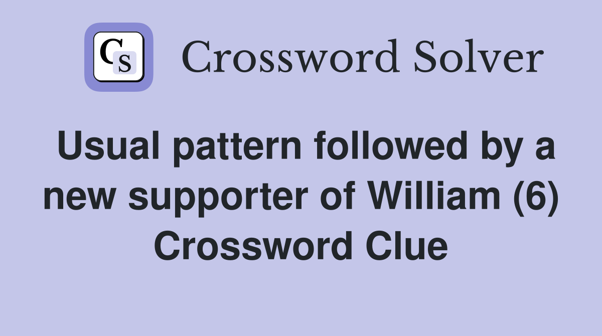 Usual pattern followed by a new supporter of William (6) Crossword Clue