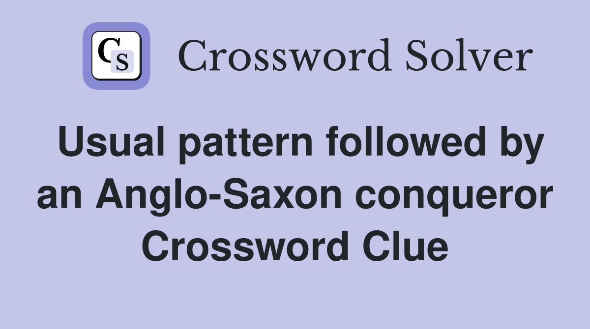 Usual pattern followed by an Anglo-Saxon conqueror Crossword Clue