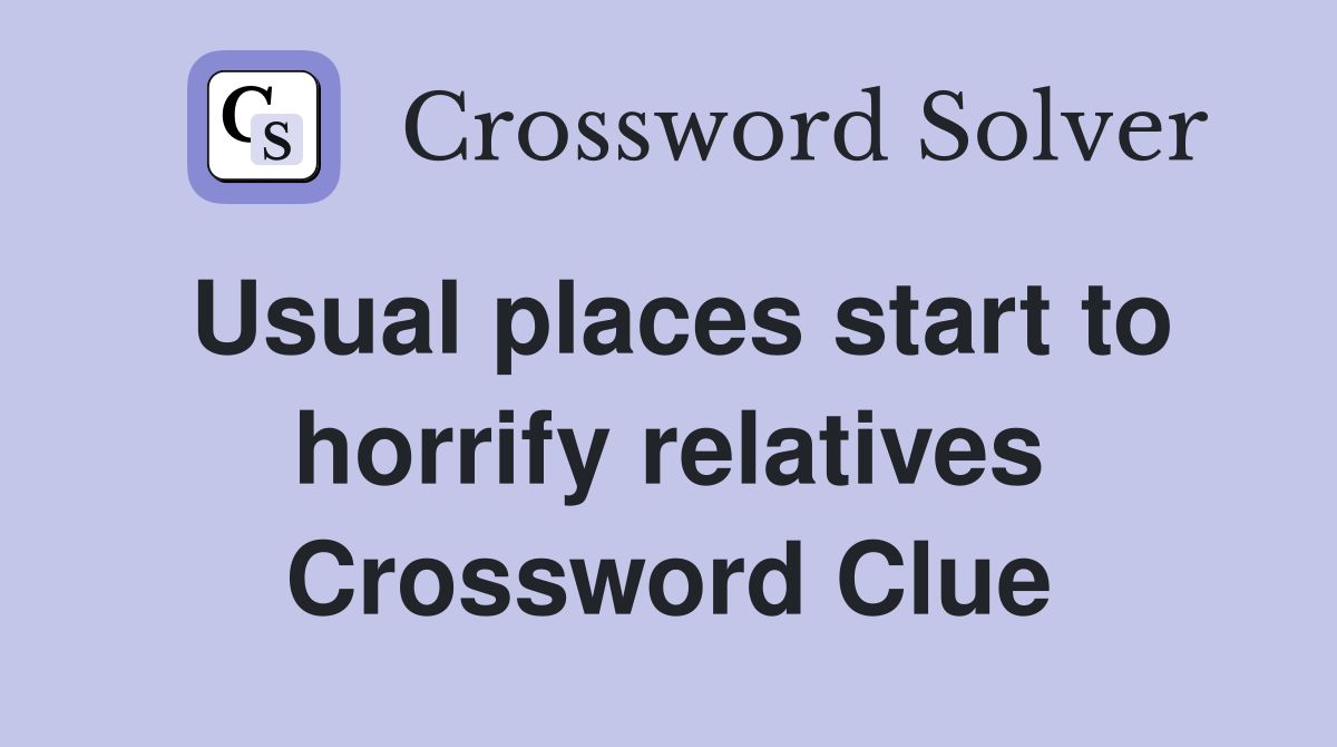 Usual places start to horrify relatives Crossword Clue