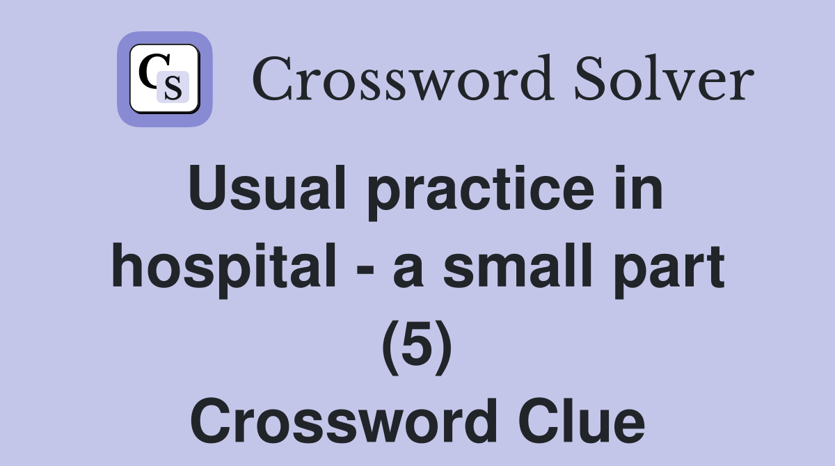 Usual practice in hospital - a small part (5) Crossword Clue