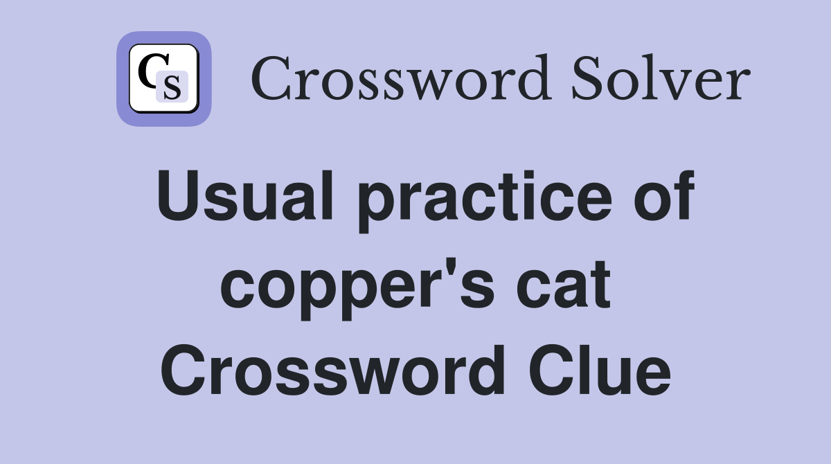Usual practice of copper's cat Crossword Clue
