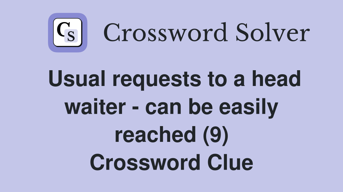 Usual requests to a head waiter - can be easily reached (9) Crossword Clue