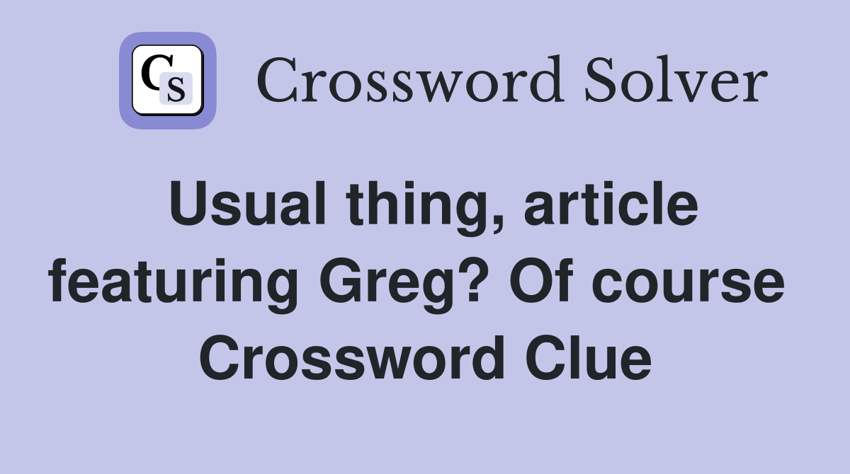 Usual thing, article featuring Greg? Of course  Crossword Clue