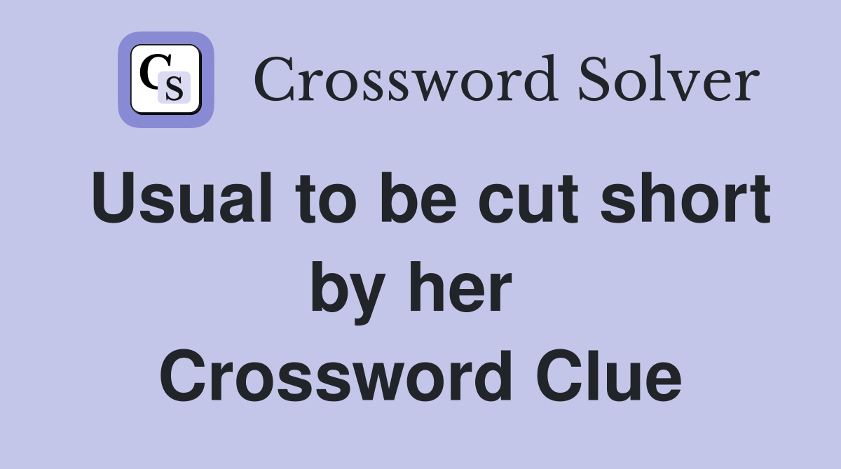 Usual to be cut short by her  Crossword Clue