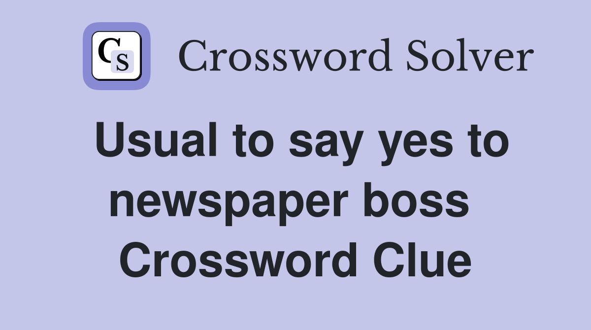 Usual to say yes to newspaper boss  Crossword Clue