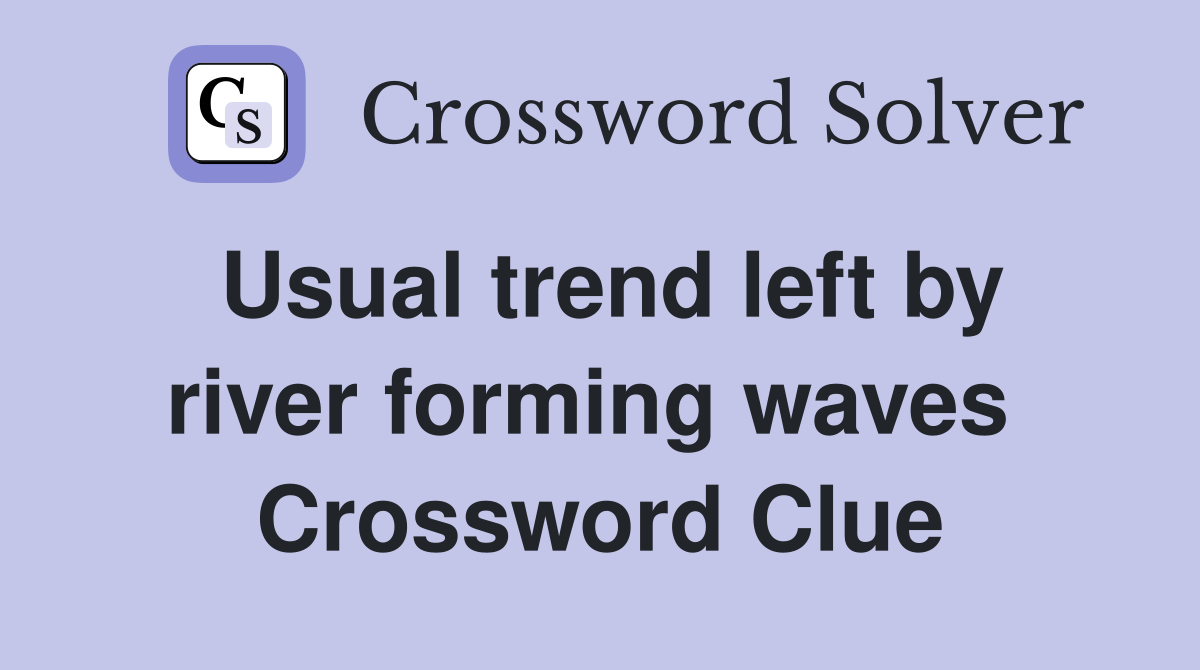 Usual trend left by river forming waves  Crossword Clue