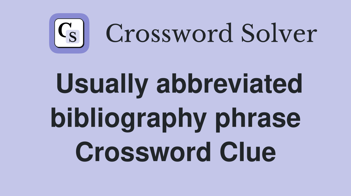 Usually abbreviated bibliography phrase Crossword Clue