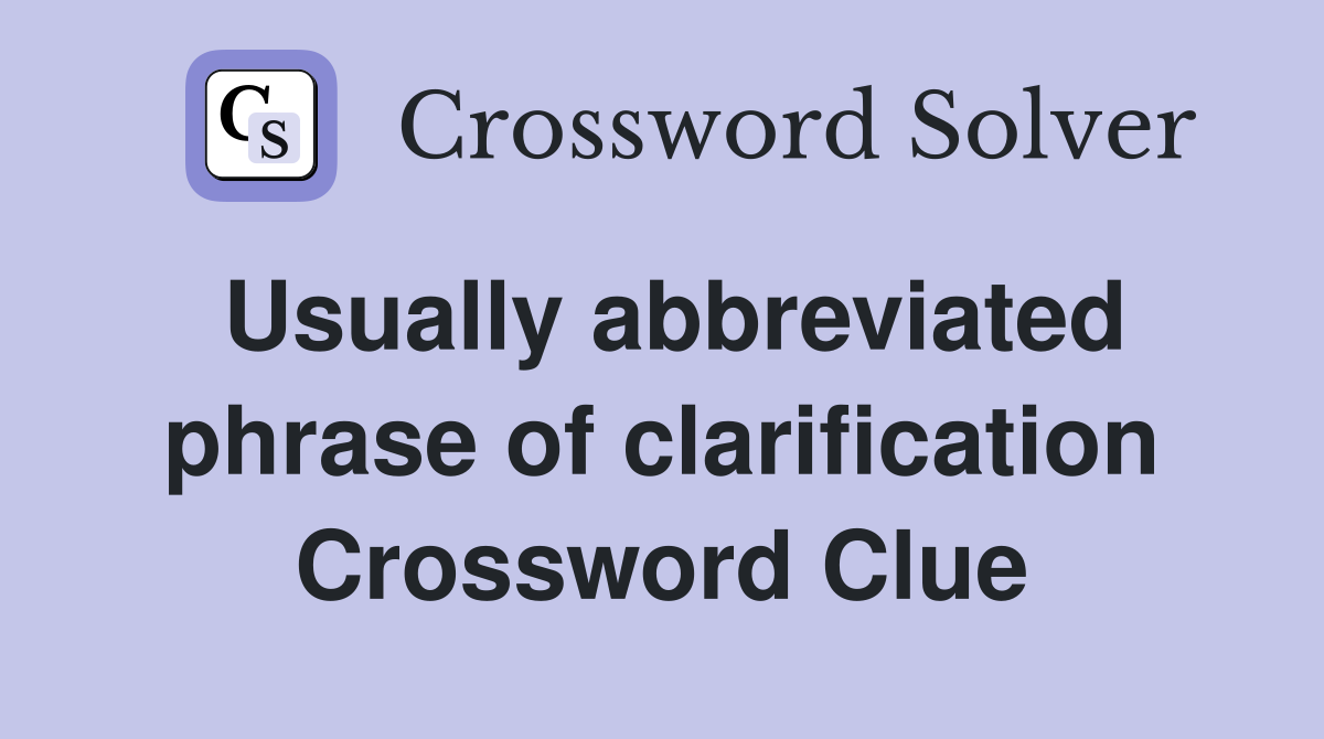 Usually abbreviated phrase of clarification Crossword Clue
