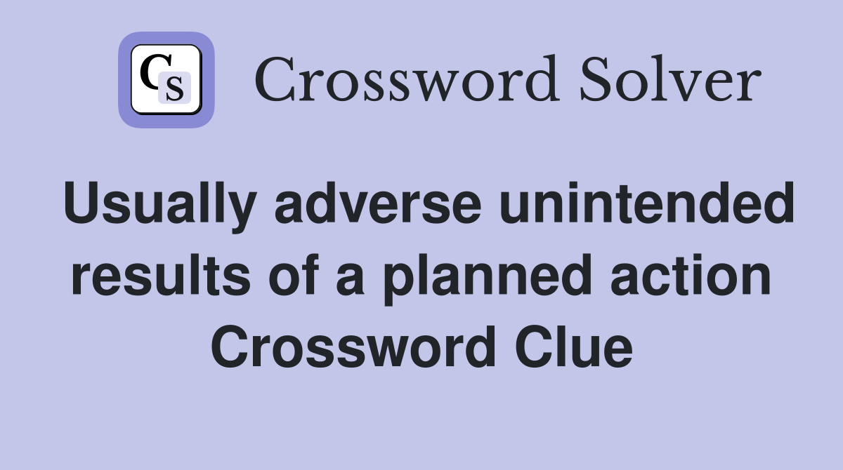 Usually adverse unintended results of a planned action Crossword Clue